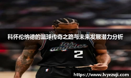 科怀伦纳德的篮球传奇之路与未来发展潜力分析